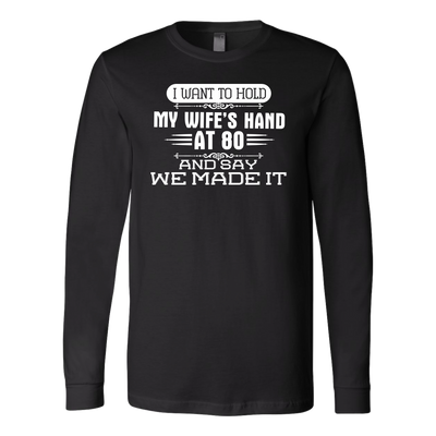 I-Want-to-Hold-My-Wife's-Hand-At-80-and-Say-We-Made-It-husband-shirt-husband-t-shirt-husband-gift-gift-for-husband-anniversary-gift-family-shirt-birthday-shirt-funny-shirts-sarcastic-shirt-best-friend-shirt-clothing-women-men-long-sleeve-shirt