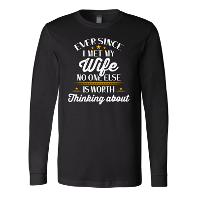 Ever Since-I-Met-My-Wife-No-One-Else-Is-Worth-Thinking-About-Shirt-husband-shirt-husband-t-shirt-husband-gift-gift-for-husband-anniversary-gift-family-shirt-birthday-shirt-funny-shirts-sarcastic-shirt-best-friend-shirt-clothing-women-men-long-sleeve-shirt