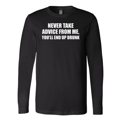 Never-Take-Advice-From-Me-You-ll-End-Up-Drunk-Shirt-funny-shirt-funny-shirts-sarcasm-shirt-humorous-shirt-novelty-shirt-gift-for-her-gift-for-him-sarcastic-shirt-best-friend-shirt-clothing-women-men-long-sleeve-shirt