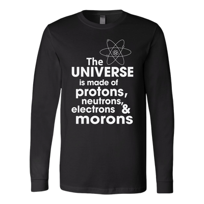 The-Universe-is-Made-of-Protons-Neutrons-Electrons-and-Morons-Shirt-funny-shirt-funny-shirts-sarcasm-shirt-humorous-shirt-novelty-shirt-gift-for-her-gift-for-him-sarcastic-shirt-best-friend-shirt-clothing-women-men-long-sleeve-shirt