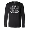 I-Refuse-To-Become-What-You-Call-Normal-Shirt-funny-shirt-funny-shirts-humorous-shirt-novelty-shirt-gift-for-her-gift-for-him-sarcastic-shirt-best-friend-shirt-clothing-women-men-long-sleeve-shirt