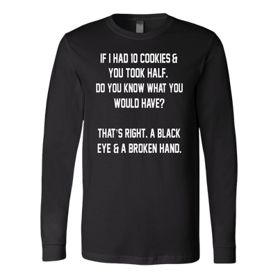 If-I-Had-10-Cookies-&-You-Took-Half-Do-You-Know-What-You-Would-Have-Shirt-funny-shirt-funny-shirts-sarcasm-shirt-humorous-shirt-novelty-shirt-gift-for-her-gift-for-him-sarcastic-shirt-best-friend-shirt-clothing-women-men-long-sleeve-shirt