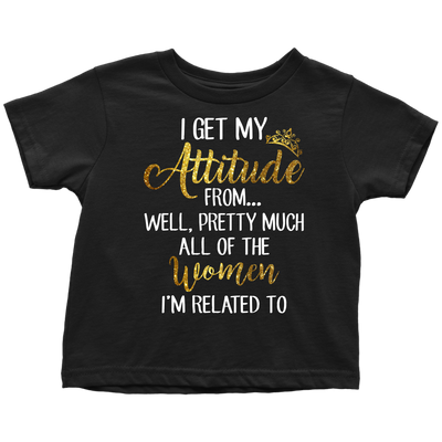 I-Get-My-Attitude-From-Well-Pretty-Much-All-of-The-Women-I'm-Related-To-Shirts-baby-girl-shirt-niece-shirt-family-shirts-funny-shirts-birthday-gift-clothing-kid-toddler-t-shirt