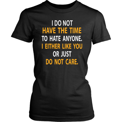 I-Do-Not-Have-The-Time-To-Hate-Anyone-I-Either-Like-You-or-Just-Do-Not-Care-Shirt-funny-shirt-funny-shirts-sarcasm-shirt-humorous-shirt-novelty-shirt-gift-for-her-gift-for-him-sarcastic-shirt-best-friend-shirt-clothing-women-shirt