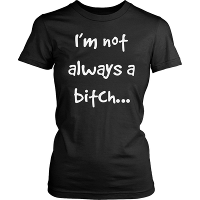 I-m-Not-Always-A-Bitch-Shirt-funny-shirt-funny-shirts-humorous-shirt-novelty-shirt-gift-for-her-gift-for-him-sarcastic-shirt-best-friend-shirt-clothing-women-shirt