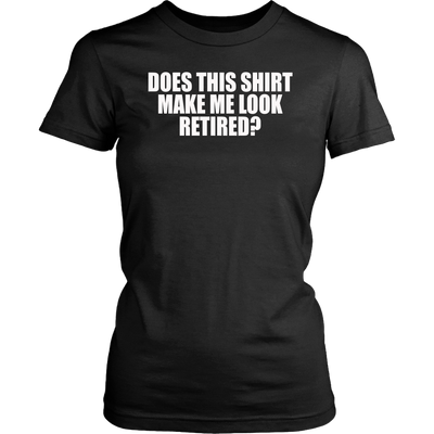 Does-This-Shirt-Make-Me-Look-Retired-Shirt-funny-shirt-funny-shirts-sarcasm-shirt-humorous-shirt-novelty-shirt-gift-for-her-gift-for-him-sarcastic-shirt-best-friend-shirt-clothing-women-shirt