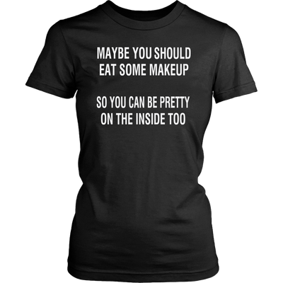 Maybe-You-Should-Eat-Some-Makeup-So-You-Can-Be-Pretty-On-The-Inside-Too-Shirt-funny-shirt-funny-shirts-sarcasm-shirt-humorous-shirt-novelty-shirt-gift-for-her-gift-for-him-sarcastic-shirt-best-friend-shirt-clothing-women-shirt