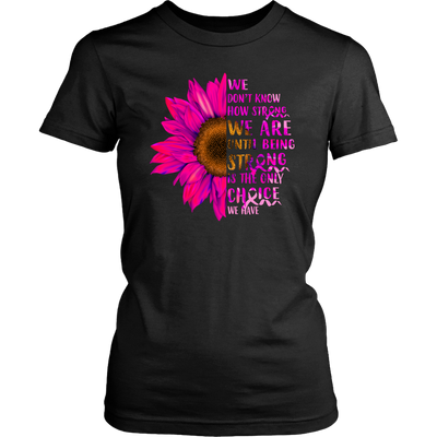 We-Don-t-Know-How-Strong-We-Are-Until-Being-Strong-Is-The-Only-Choice-We-Have-Shirt-breast-cancer-shirt-breast-cancer-cancer-awareness-cancer-shirt-cancer-survivor-pink-ribbon-pink-ribbon-shirt-awareness-shirt-family-shirt-birthday-shirt-best-friend-shirt-clothing-women-shirt