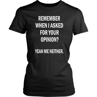 Remember-When-I-Asked-For-Your-Opinion-Yeah-Me-Neither-Shirt-funny-shirt-funny-shirts-sarcasm-shirt-humorous-shirt-novelty-shirt-gift-for-her-gift-for-him-sarcastic-shirt-best-friend-shirt-clothing-women-shirt