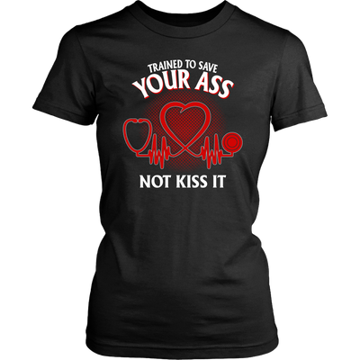 Trained to Save Your Ass Not Kiss It Shirt, Nurse Shirt