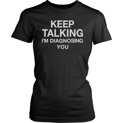Keep-Talking-I-m-Diagnosing-You-Shirt-funny-shirt-funny-shirts-sarcasm-shirt-humorous-shirt-novelty-shirt-gift-for-her-gift-for-him-sarcastic-shirt-best-friend-shirt-clothing-women-shirt