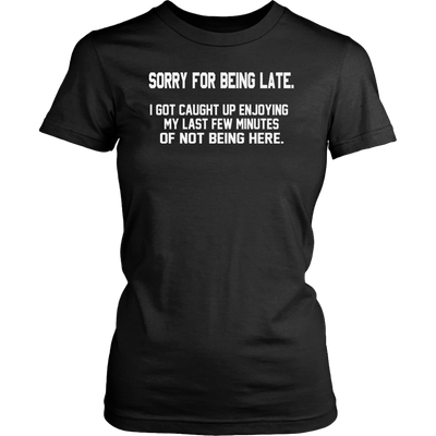 Sorry-For-Being-Late-I-Got-Caught-Up-Enjoying-My-Last-Few-Minutes-of-Not-Being-Here-Shirt-funny-shirt-funny-shirts-sarcasm-shirt-humorous-shirt-novelty-shirt-gift-for-her-gift-for-him-sarcastic-shirt-best-friend-shirt-clothing-women-shirt