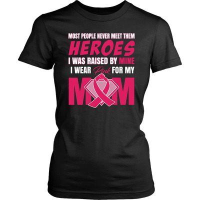 Most People Never Meet Their Heroes I Was Raised By Mine I Wear Pink For My Mom, Breast Cancer Awareness Shirt