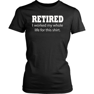 Retired-I-Worked-My-Whole-Life-For-This-Shirt-funny-shirt-funny-shirts-sarcasm-shirt-humorous-shirt-novelty-shirt-gift-for-her-gift-for-him-sarcastic-shirt-best-friend-shirt-clothing-women-shirt