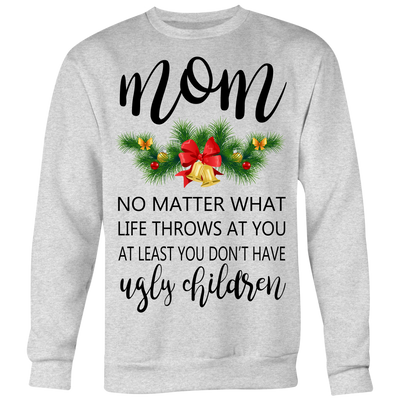 Mom-No-Matter-What-Life-Throws-At-You-At-Least-You-Don't-Have-Ugly-Children-Shirt-mom-shirt-gift-for-mom-mom-tshirt-mom-gift-mom-shirts-mother-shirt-funny-mom-shirt-mama-shirt-mother-shirts-mother-day-anniversary-gift-family-shirt-birthday-shirt-funny-shirts-sarcastic-shirt-best-friend-shirt-clothing-women-men-sweatshirt