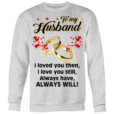 To-My-Husband-I-Loved-You-Then-Always-Will-Shirt-husband-shirt-husband-t-shirt-husband-gift-gift-for-husband-anniversary-gift-family-shirt-birthday-shirt-funny-shirts-sarcastic-shirt-best-friend-shirt-clothing-women-men-sweatshirt