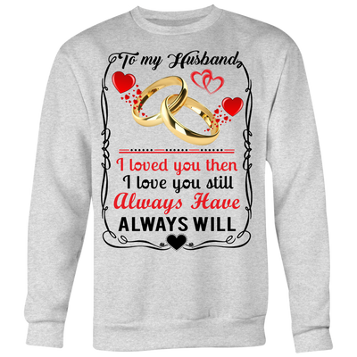 To-My-Husband-I-Loved-You-Then-I-Love-You-Still-Always-Have-Always-Will-gift-for-wife-wife-gift-wife-shirt-wifey-wifey-shirt-wife-t-shirt-wife-anniversary-gift-family-shirt-birthday-shirt-funny-shirts-sarcastic-shirt-best-friend-shirt-clothing-women-men-sweatshirt