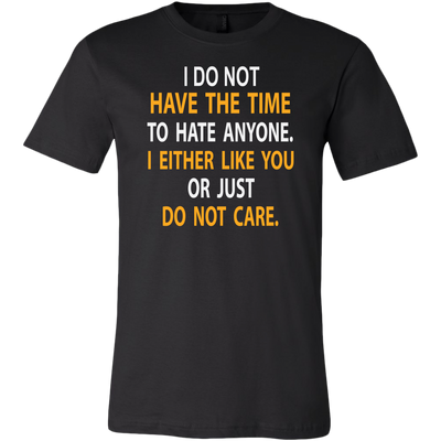 I-Do-Not-Have-The-Time-To-Hate-Anyone-I-Either-Like-You-or-Just-Do-Not-Care-Shirt-funny-shirt-funny-shirts-sarcasm-shirt-humorous-shirt-novelty-shirt-gift-for-her-gift-for-him-sarcastic-shirt-best-friend-shirt-clothing-men-shirt
