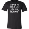 I-Refuse-To-Become-What-You-Call-Normal-Shirt-funny-shirt-funny-shirts-humorous-shirt-novelty-shirt-gift-for-her-gift-for-him-sarcastic-shirt-best-friend-shirt-clothing-men-shirt