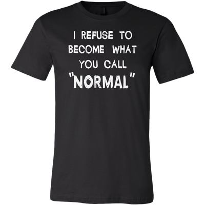 I-Refuse-To-Become-What-You-Call-Normal-Shirt-funny-shirt-funny-shirts-humorous-shirt-novelty-shirt-gift-for-her-gift-for-him-sarcastic-shirt-best-friend-shirt-clothing-men-shirt