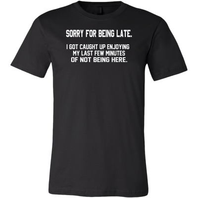 Sorry-For-Being-Late-I-Got-Caught-Up-Enjoying-My-Last-Few-Minutes-of-Not-Being-Here-Shirt-funny-shirt-funny-shirts-sarcasm-shirt-humorous-shirt-novelty-shirt-gift-for-her-gift-for-him-sarcastic-shirt-best-friend-shirt-clothing-men-shirt