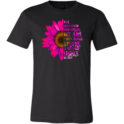 We-Don-t-Know-How-Strong-We-Are-Until-Being-Strong-Is-The-Only-Choice-We-Have-Shirt-breast-cancer-shirt-breast-cancer-cancer-awareness-cancer-shirt-cancer-survivor-pink-ribbon-pink-ribbon-shirt-awareness-shirt-family-shirt-birthday-shirt-best-friend-shirt-clothing-men-shirt