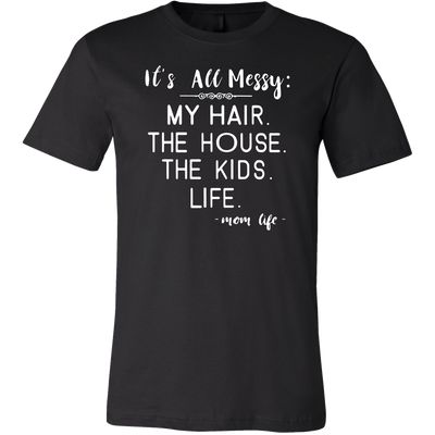 It's-All-Messy-My-Hair-The-House-The-Kids-Life-Mom-Life-mom-shirt-gift-for-mom-mom-tshirt-mom-gift-mom-shirts-mother-shirt-funny-mom-shirt-mama-shirt-mother-shirts-mother-day-anniversary-gift-family-shirt-birthday-shirt-funny-shirts-sarcastic-shirt-best-friend-shirt-clothing-men-shirt