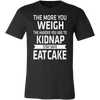 The-More-You-Weigh-The-Harder-You-Are-To-Kidnap-Stay-Safe-Eat-Cake-Shirt-funny-shirt-funny-shirts-sarcasm-shirt-humorous-shirt-novelty-shirt-gift-for-her-gift-for-him-sarcastic-shirt-best-friend-shirt-clothing-men-shirt