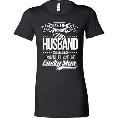 Wife T-shirt. Sometimes I Look At My Husband and Think You Are Lucky Man. Wife T shirt, Wife Shirt, Anniversary Gift, Funny T Shirt.