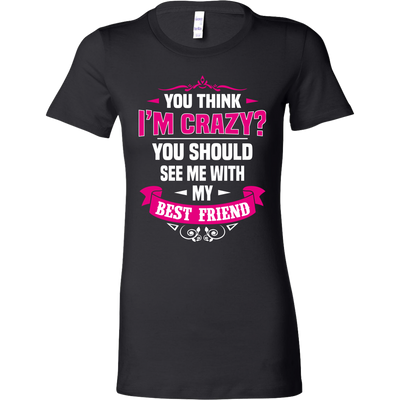 You-Think-I'm-Crazy?-You-Should-See-Me-With-My-Best-Friend-Shirts-anniversary-gift-family-shirt-birthday-shirt-funny-shirts-sarcastic-shirt-best-friend-shirt-clothing-women-shirt