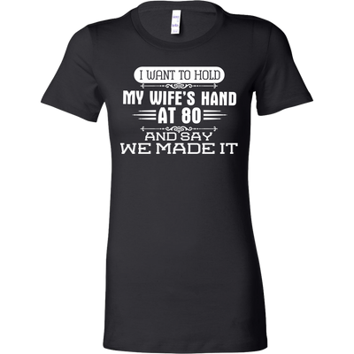I-Want-to-Hold-My-Wife's-Hand-At-80-and-Say-We-Made-It-husband-shirt-husband-t-shirt-husband-gift-gift-for-husband-anniversary-gift-family-shirt-birthday-shirt-funny-shirts-sarcastic-shirt-best-friend-shirt-clothing-women-shirt