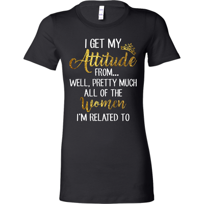 I-Get-My-Attitude-From-Well-Pretty-Much-All-of-The-Women-I'm-Related-To-Shirts-baby-girl-shirt-niece-shirt-family-shirts-funny-shirts-birthday-gift-clothing-women-shirt
