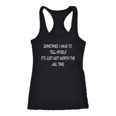 Sometimes-I-Have-To-Tell-Myself-It-s-Just-Not-Worth-The-Jail-Time-Shirt-funny-shirt-funny-shirts-sarcasm-shirt-humorous-shirt-novelty-shirt-gift-for-her-gift-for-him-sarcastic-shirt-best-friend-shirt-clothing-women-men-racerback-tank-tops