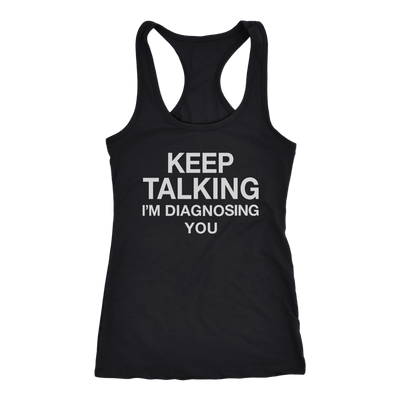 Keep-Talking-I-m-Diagnosing-You-Shirt-funny-shirt-funny-shirts-sarcasm-shirt-humorous-shirt-novelty-shirt-gift-for-her-gift-for-him-sarcastic-shirt-best-friend-shirt-clothing-women-men-racerback-tank-tops