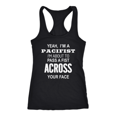 Yeah-I-m-A-Pacifist-I-m-About-to-Pass-A-Fist-Across-Your-Face-Shirt-funny-shirt-funny-shirts-humorous-shirt-novelty-shirt-gift-for-her-gift-for-him-sarcastic-shirt-best-friend-shirt-clothing-women-men-racerback-tank-tops