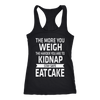 The-More-You-Weigh-The-Harder-You-Are-To-Kidnap-Stay-Safe-Eat-Cake-Shirt-funny-shirt-funny-shirts-sarcasm-shirt-humorous-shirt-novelty-shirt-gift-for-her-gift-for-him-sarcastic-shirt-best-friend-shirt-clothing-women-men-racerback-tank-tops