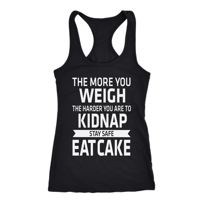 The-More-You-Weigh-The-Harder-You-Are-To-Kidnap-Stay-Safe-Eat-Cake-Shirt-funny-shirt-funny-shirts-sarcasm-shirt-humorous-shirt-novelty-shirt-gift-for-her-gift-for-him-sarcastic-shirt-best-friend-shirt-clothing-women-men-racerback-tank-tops