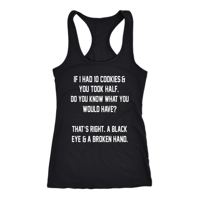 If-I-Had-10-Cookies-&-You-Took-Half-Do-You-Know-What-You-Would-Have-Shirt-funny-shirt-funny-shirts-sarcasm-shirt-humorous-shirt-novelty-shirt-gift-for-her-gift-for-him-sarcastic-shirt-best-friend-shirt-clothing-women-men-racerback-tank-tops
