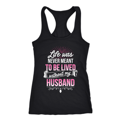 Life-was-Never-Meant-To-Be-Lived-Without-My-Husband-Shirt-gift-for-wife-wife-gift-wife-shirt-wifey-wifey-shirt-wife-t-shirt-wife-anniversary-gift-family-shirt-birthday-shirt-funny-shirts-sarcastic-shirt-best-friend-shirt-clothing-women-men-racerback-tank-tops