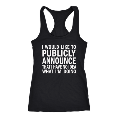 I-Would-Like-To-Publicly-Announce-That-I-Have-No-Idea-What-I-m-Doing-Shirt-funny-shirt-funny-shirts-sarcasm-shirt-humorous-shirt-novelty-shirt-gift-for-her-gift-for-him-sarcastic-shirt-best-friend-shirt-clothing-women-men-racerback-tank-tops