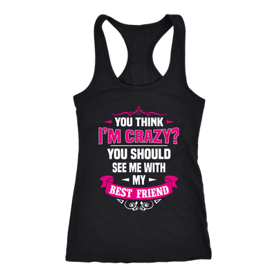 You-Think-I'm-Crazy?-You-Should-See-Me-With-My-Best-Friend-Shirts-anniversary-gift-family-shirt-birthday-shirt-funny-shirts-sarcastic-shirt-best-friend-shirt-clothing-women-men-racerback-tank-tops