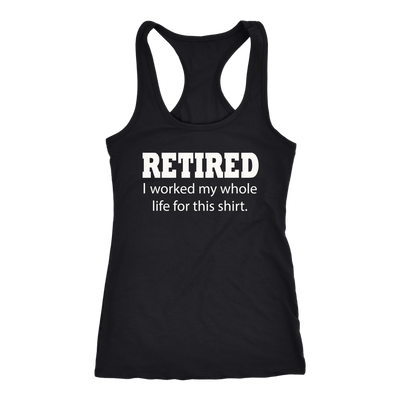 Retired-I-Worked-My-Whole-Life-For-This-Shirt-funny-shirt-funny-shirts-sarcasm-shirt-humorous-shirt-novelty-shirt-gift-for-her-gift-for-him-sarcastic-shirt-best-friend-shirt-clothing-women-men-racerback-tank-tops