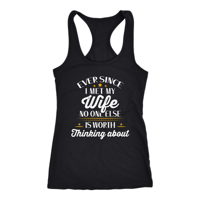 Ever Since-I-Met-My-Wife-No-One-Else-Is-Worth-Thinking-About-Shirt-husband-shirt-husband-t-shirt-husband-gift-gift-for-husband-anniversary-gift-family-shirt-birthday-shirt-funny-shirts-sarcastic-shirt-best-friend-shirt-clothing-women-men-racerback-tank-tops
