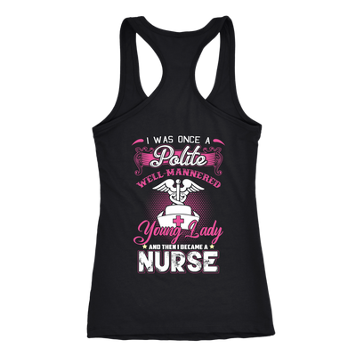 I Was Once A Polite Well Mannered Young Lady And Then I Became A Nurse, Nurse Shirt