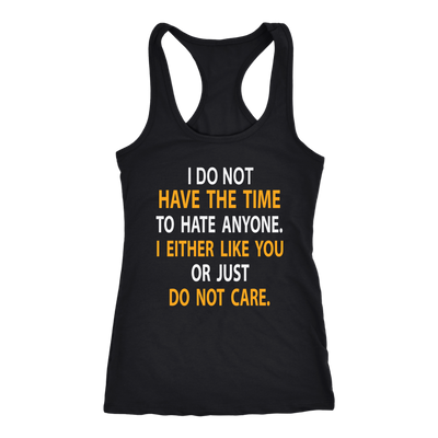 I-Do-Not-Have-The-Time-To-Hate-Anyone-I-Either-Like-You-or-Just-Do-Not-Care-Shirt-funny-shirt-funny-shirts-sarcasm-shirt-humorous-shirt-novelty-shirt-gift-for-her-gift-for-him-sarcastic-shirt-best-friend-shirt-clothing-women-men-racerback-tank-tops