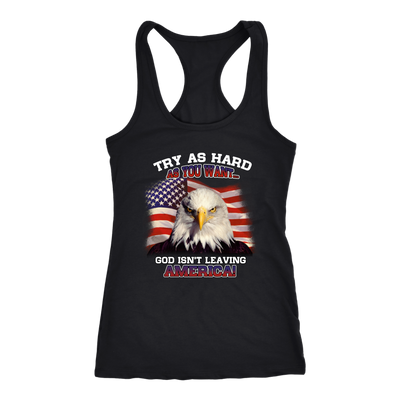 Try-as-Hard-as-You-Want-God-Isn't-Leaving-America-Shirt-patriotic-eagle-american-eagle-bald-eagle-american-flag-4th-of-july-red-white-and-blue-independence-day-stars-and-stripes-Memories-day-United-States-USA-Fourth-of-July-veteran-t-shirt-veteran-shirt-gift-for-veteran-veteran-military-t-shirt-solider-family-shirt-birthday-shirt-funny-shirts-sarcastic-shirt-best-friend-shirt-clothing-women-men-racerback-tank-tops