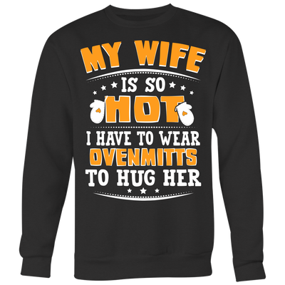 My-Wife-is-So-Hot-I-Have-to-Wear-Ovenmits-to-Hug-Her-Shirt-husband-shirt-husband-t-shirt-husband-gift-gift-for-husband-anniversary-gift-family-shirt-birthday-shirt-funny-shirts-sarcastic-shirt-best-friend-shirt-clothing-women-men-sweatshirt