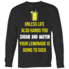 Unless-Life-Also-Hands-You-Sugar-and-Water-Your-Lemonade-Is-Going-to-Suck-Shirt-funny-shirt-funny-shirts-sarcasm-shirt-humorous-shirt-novelty-shirt-gift-for-her-gift-for-him-sarcastic-shirt-best-friend-shirt-clothing-women-men-sweatshirt