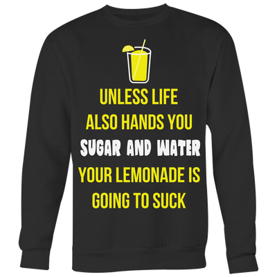 Unless-Life-Also-Hands-You-Sugar-and-Water-Your-Lemonade-Is-Going-to-Suck-Shirt-funny-shirt-funny-shirts-sarcasm-shirt-humorous-shirt-novelty-shirt-gift-for-her-gift-for-him-sarcastic-shirt-best-friend-shirt-clothing-women-men-sweatshirt