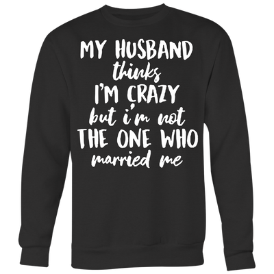 My-Husband-Thinks-I'm-Crazy-but-I'm-Not-The-One-Who-Married-Me-Shirt-gift-for-wife-wife-gift-wife-shirt-wifey-wifey-shirt-wife-t-shirt-wife-anniversary-gift-family-shirt-birthday-shirt-funny-shirts-sarcastic-shirt-best-friend-shirt-clothing-women-men-sweatshirt